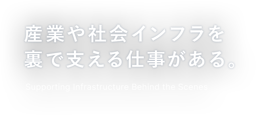 産業や社会インフラを裏で支える仕事がある。